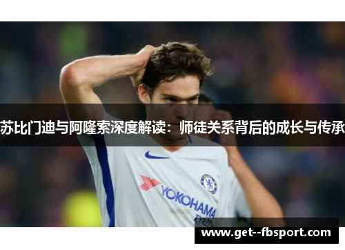 苏比门迪与阿隆索深度解读：师徒关系背后的成长与传承