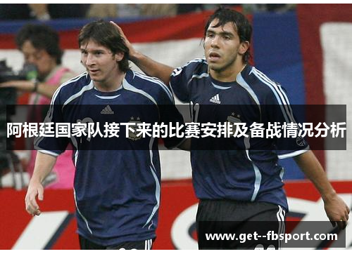 阿根廷国家队接下来的比赛安排及备战情况分析