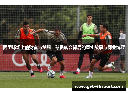 西甲球场上的财富与梦想：球员转会背后的真实故事与商业博弈