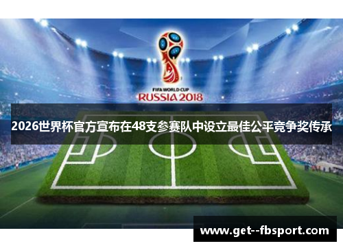 2026世界杯官方宣布在48支参赛队中设立最佳公平竞争奖传承